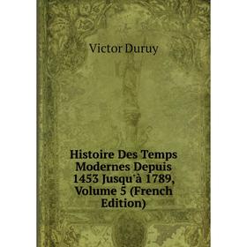 

Книга Histoire Des Temps Modernes Depuis 1453 Jusqu'à 1789, Volume 5 (French Edition)