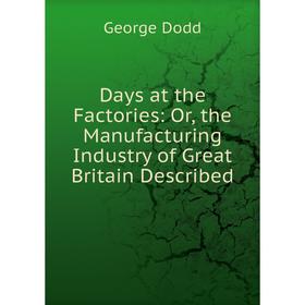 

Книга Days at the Factories: Or, the Manufacturing Industry of Great Britain Described