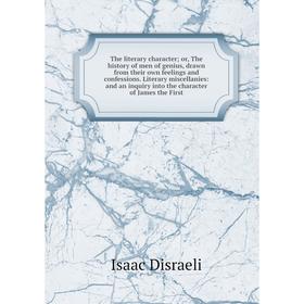 

Книга The literary character; or, The history of men of genius, drawn from their own feelings and confessions. Literary miscellanies