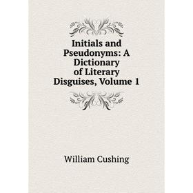 

Книга Initials and Pseudonyms: A Dictionary of Literary Disguises, Volume 1