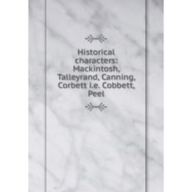 

Книга Historical characters: Mackintosh, Talleyrand, Canning, Corbett i.e. Cobbett, Peel
