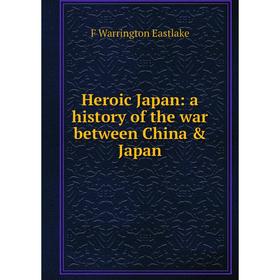 

Книга Heroic Japan: a history of the war between China & Japan