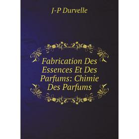 

Книга Fabrication Des Essences Et Des Parfums: Chimie Des Parfums