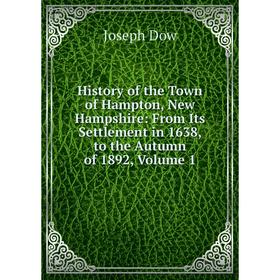 

Книга History of the Town of Hampton, New Hampshire: From Its Settlement in 1638, to the Autumn of 1892, Volume 1