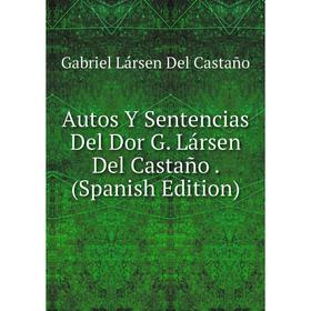 

Книга Autos Y Sentencias Del Dor G. Lársen Del Castaño. (Spanish Edition)