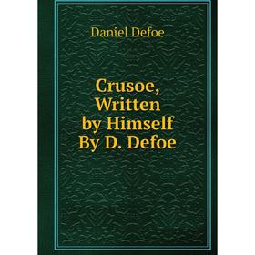 

Книга Crusoe, Written by Himself By D. Defoe