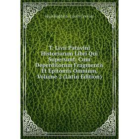 

Книга T. Livii Patavini Historiarum Libri Qui Supersunt: Cum Deperditorum Fragmentis Et Epitomis Omnium, Volume 2 (Latin Edition)