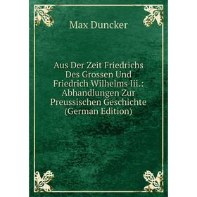 

Книга Aus Der Zeit Friedrichs Des Grossen Und Friedrich Wilhelms Iii.: Abhandlungen Zur Preussischen Geschichte (German Edition)