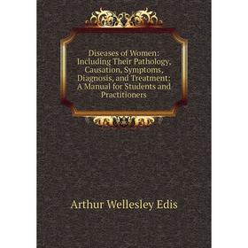 

Книга Diseases of Women: Including Their Pathology, Causation, Symptoms, Diagnosis, and Treatment: A Manual for Students and Practitioners
