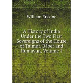 

Книга A History of India Under the Two First Sovereigns of the House of Taimur, Báber and Humáyun, Volume 1