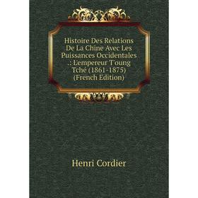 

Книга Histoire Des Relations De La Chine Avec Les Puissances Occidentales.: L'empereur T'oung Tché (1861-1875) (French Edition)