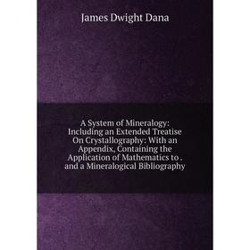 

Книга A System of Mineralogy: Including an Extended Treatise On Crystallography: With an Appendix, Containing the Application of Mathematics to