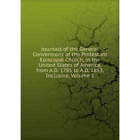 

Книга Journal s of the General Conventions of the Protestant Episcopal Church, in the United States of America, from A. D. 1785 to A. D. 1853, Inclusi