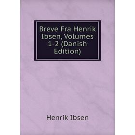 

Книга Breve Fra Henrik Ibsen, Volumes 1-2 (Danish Edition)