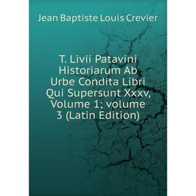 

Книга T. Livii Patavini Historiarum Ab Urbe Condita Libri Qui Supersunt Xxxv, Volume 1; volume 3 (Latin Edition)