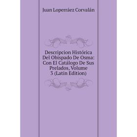 

Книга Descripcion Histórica Del Obispado De Osma: Con El Catálogo De Sus Prelados, Volume 3 (Latin Edition)