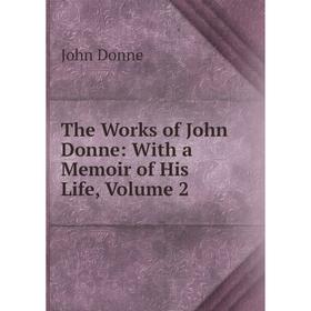 

Книга The Works of John Donne: With a Memoir of His Life, Volume 2