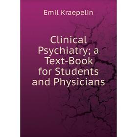 

Книга Clinical Psychiatry; a Text-Book for Students and Physicians