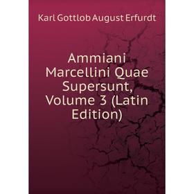 

Книга Ammiani Marcellini Quae Supersunt, Volume 3 (Latin Edition)