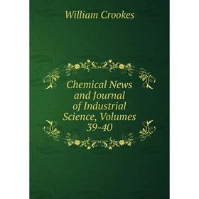 

Книга Chemical News and Journal of Industrial Science, Volumes 39-40