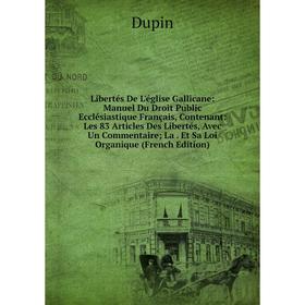 

Книга Libertés De L'église Gallicane: Manuel Du Droit Public Ecclésiastique Français, Contenant: Les 83 Articles Des Libertés, Avec Un Commentaire; La