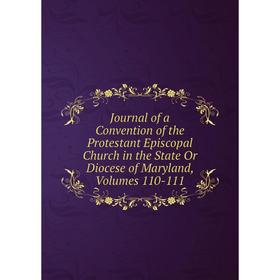 

Книга Journal of a Convention of the Protestant Episcopal Church in the State Or Diocese of Maryland, Volumes 110-111