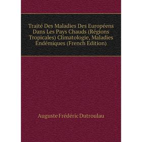 

Книга Traité Des Maladies Des Européens Dans Les Pays Chauds (Régions Tropicales) Climatologie, Maladies Endémiques (French Edition)