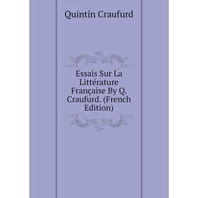 

Книга Essais Sur La Littérature Française By Q. Craufurd. (French Edition)