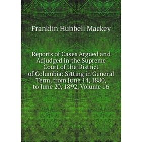 

Книга Reports of Cases Argued and Adjudged in the Supreme Court of the District of Columbia