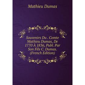 

Книга Souvenirs Du. Comte Mathieu Dumas, De 1770 À 1836, Publ. Par Son Fils C. Dumas. (French Edition)