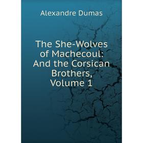 

Книга The She-Wolves of Machecoul: And the Corsican Brothers, Volume 1
