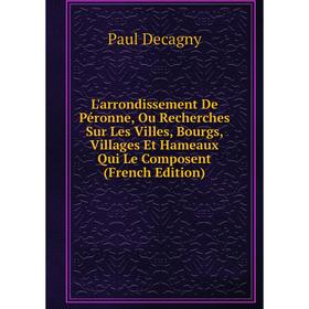 

Книга L'arrondissement De Péronne, Ou Recherches Sur Les Villes, Bourgs, Villages Et Hameaux Qui Le Composent