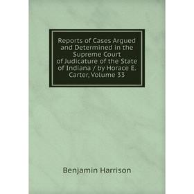 

Книга Reports of Cases Argued and Determined in the Supreme Court of Judicature of the State of Indiana/ by Horace E. Carter, Volume 33