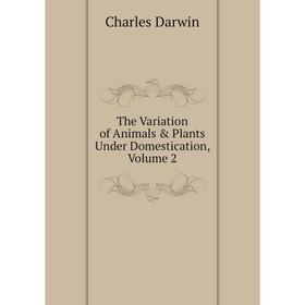 

Книга The Variation of Animals & Plants Under Domestication, Volume 2