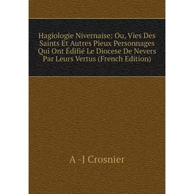

Книга Hagiologie Nivernaise: Ou, Vies Des Saints Et Autres Pieux Personnages Qui Ont Édifié Le Diocese De Nevers Par Leurs Vertus (French Edition)