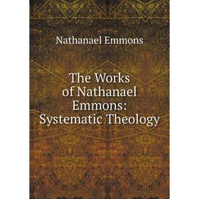 

Книга The Works of Nathanael Emmons: Systematic Theology