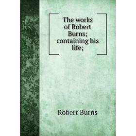 

Книга The works of Robert Burns; containing his life