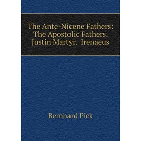

Книга The Ante-Nicene Fathers: The Apostolic Fathers. Justin Martyr. Irenaeus