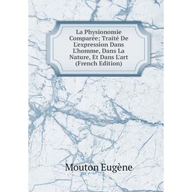 

Книга La Physionomie Comparée; Traité De L'expression Dans L'homme, Dans La Nature, Et Dans L'art