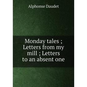 

Книга Monday tales; Letters from my mill; Letters to an absent one