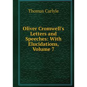 

Книга Oliver Cromwell's Letters and Speeches: With Elucidations, Volume 7