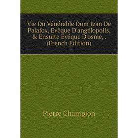 

Книга Vie Du Vénérable Dom Jean De Palafox, Evêque D'angélopolis, Ensuite Evéque D'osme,. (French Edition)