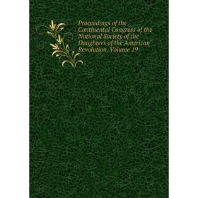 

Книга Proceedings of the. Continental Congress of the National Society of the Daughters of the American Revolution, Volume 19