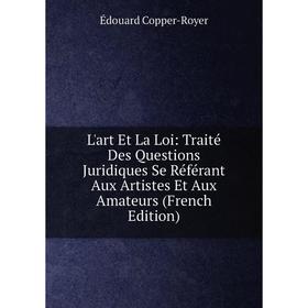 

Книга L'art Et La Loi: Traité Des Questions Juridiques Se Référant Aux Artistes Et Aux Amateurs