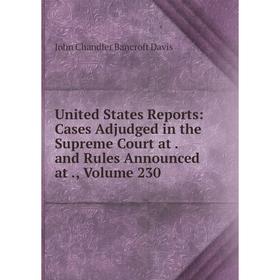 

Книга United States Reports: Cases Adjudged in the Supreme Court at. and Rules Announced at., Volume 230