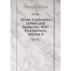 

Книга Oliver Cromwell's Letters and Speeches: With Elucidations, Volume 8