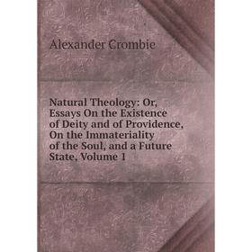 

Книга Natural Theology: or Essays On the Existence of Deity and of Providence, On the Immateriality of the Soul, and a Future State, Volume 1