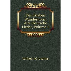 

Книга Des Knaben Wunderhorn: Alte Deutsche Lieder, Volume 1