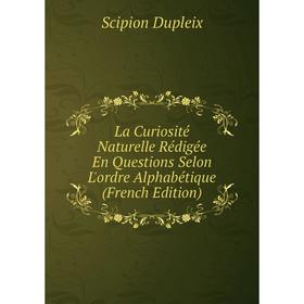 

Книга La Curiosité Naturelle Rédigée En Questions Selon L'ordre Alphabétique