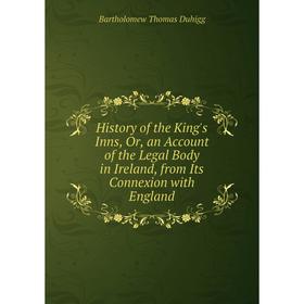 

Книга History of the King's Inns, Or, an Account of the Legal Body in Ireland, from Its Connexion with England
